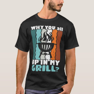 Why You All Up In My Grill Funny Bbq BarbecT-Shirt T-Shirt