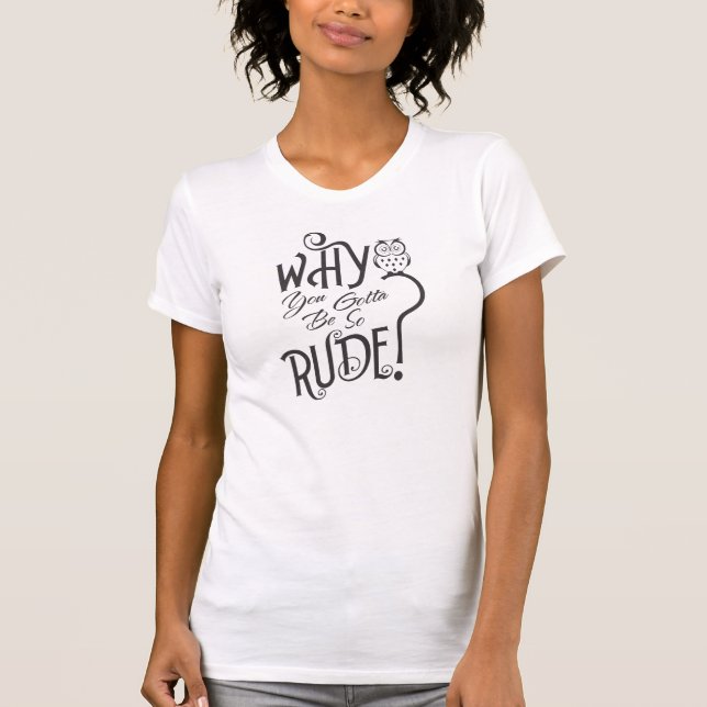 Why You Gotta Be So Rude T-Shirt (Front)