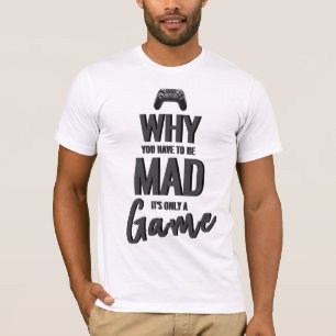 Why You Have To Be Mad It's Only A Game T-Shirt