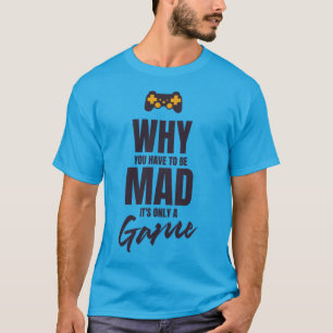 Why you have to be mad it's only a game T-Shirt
