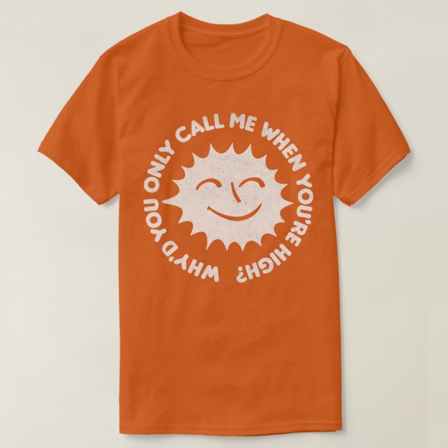 Whyd You Only Call Me When Youre High T-Shirt (Design Front)