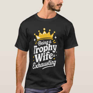 Wife Being A Trophy Wife Is Exhausting T-Shirt
