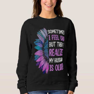 Wife  Sometimes I Feel Old I Realise my Husband is Sweatshirt
