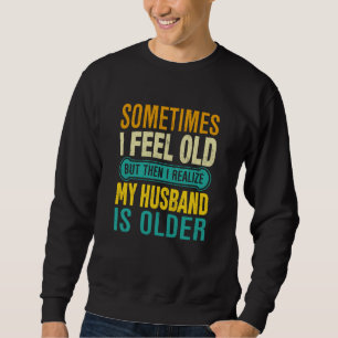 Wife Sometimes I Feel Old I Realise my Husband is  Sweatshirt