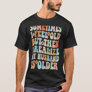 Wife Sometimes I Feel Old I Realise my Husband is T-Shirt