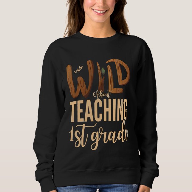 Wild About Teaching First Grade Teacher Squad Educ Sweatshirt (Front)