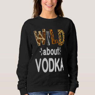 Wild About Vodka Vodka Drinking Sweatshirt