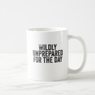 Wildly Unprepared For The Day Coffee Mug