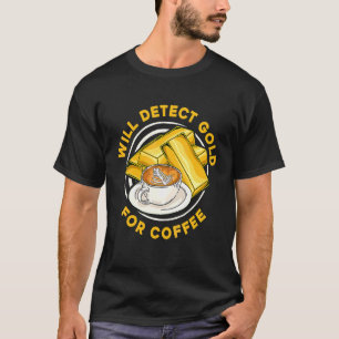 Will Detect Gold For Coffee Prospect Aurum Gold T-Shirt
