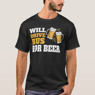 Will Drive Bus For Beer Funny Bus Driver Quote Say T-Shirt