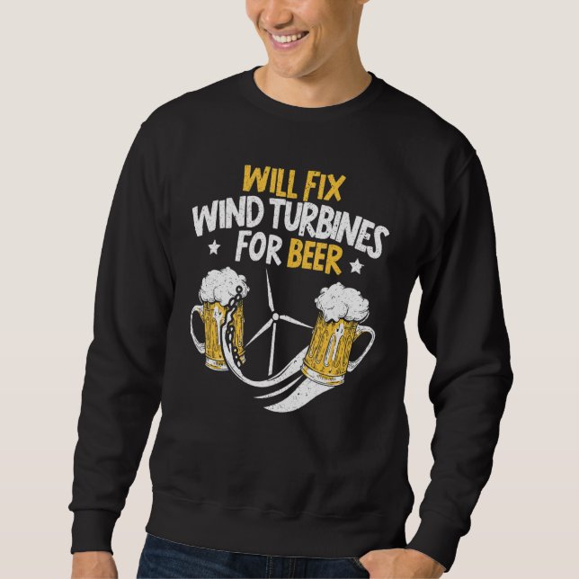 Will Fix Wind Turbines For Beer Turbine Technician Sweatshirt (Front)