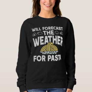 Will Forecast The Weather For Pasta Meteorologist Sweatshirt