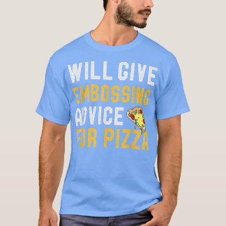 Will Give Embossing Advice For Pizza Funny Meican  T-Shirt