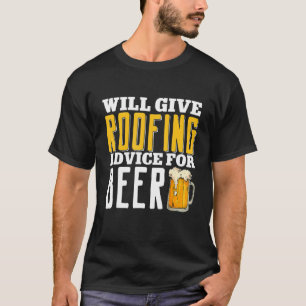 Will Give Roofing Advice For Beer Roofer Roof Cont T-Shirt