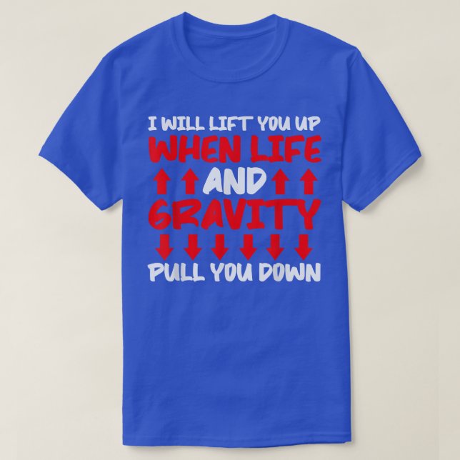 Will Lift You When Gravity Pulls You Down - Scienc T-Shirt (Design Front)