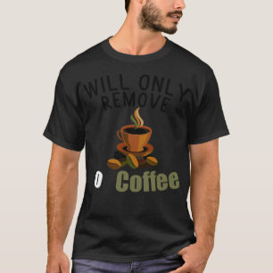 Will only remove for art coffee bean  T-Shirt