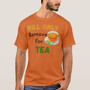 Will only remove for Tea tea Lovers funny tea quot T-Shirt