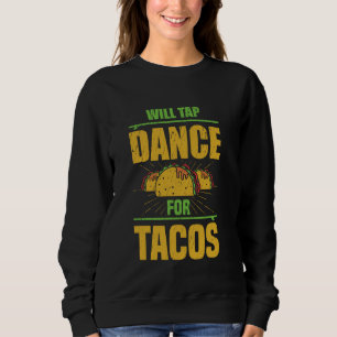 Will Tap Dance For Tacos, Tap Dancing, Funny Tap D Sweatshirt