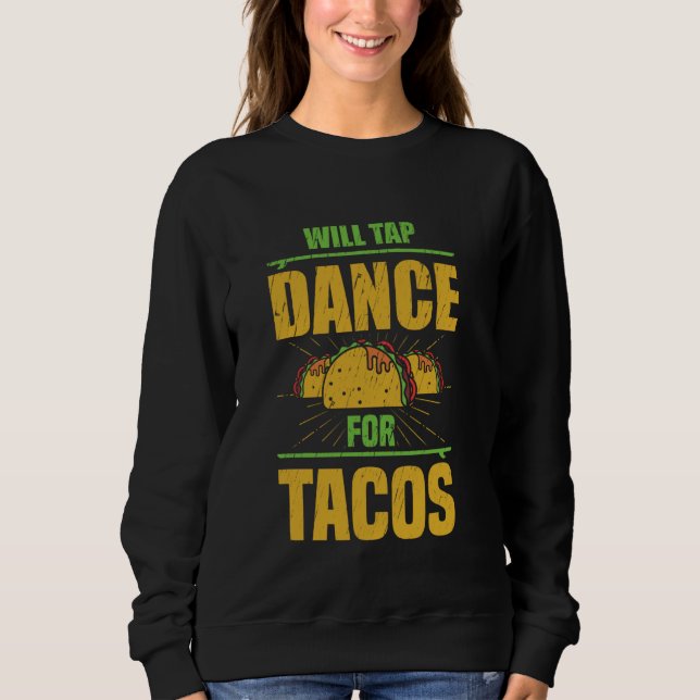Will Tap Dance For Tacos, Tap Dancing, Funny Tap D Sweatshirt (Front)