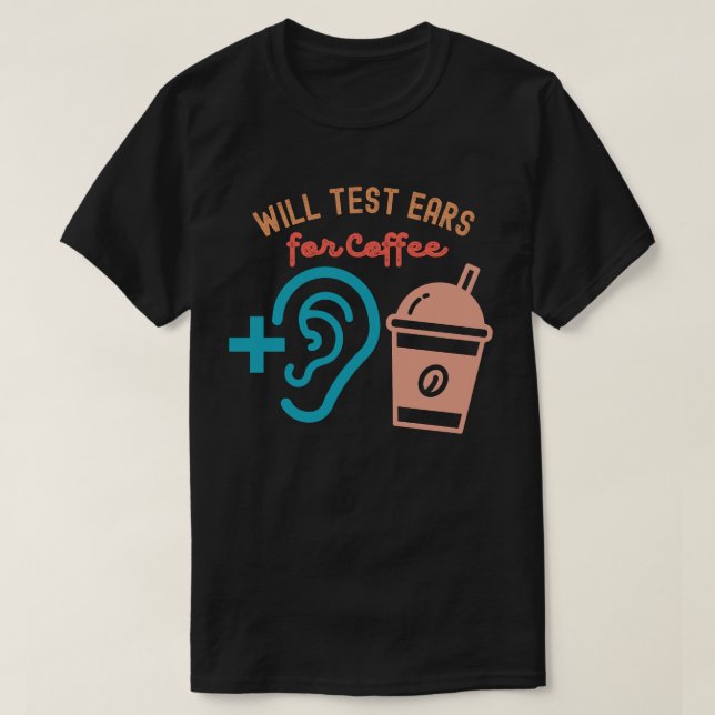 Will Test Ears for Coffee, Audiology Quotes T-Shirt (Design Front)