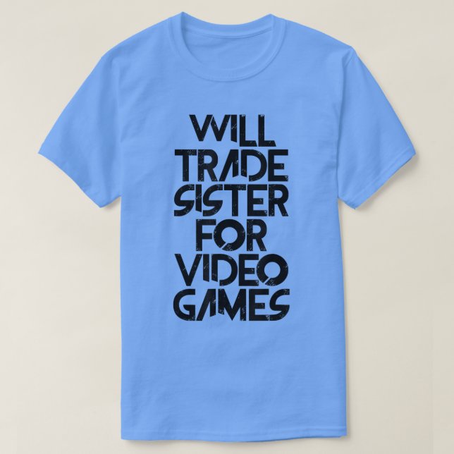 Will Trade Sister for Video Games  T-Shirt (Design Front)