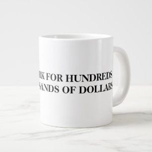 WILL WORK FOR HUNDREDS OF THOUSANDS OF DOLLARS LARGE COFFEE MUG