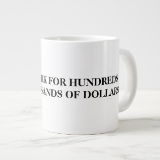 WILL WORK FOR HUNDREDS OF THOUSANDS OF DOLLARS LARGE COFFEE MUG