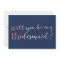 Will you be my Bridesmaid Rose Gold Scripts Navy