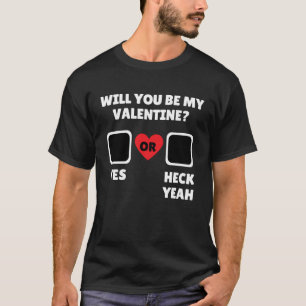 Will you be my valentine yes heck yeah T-Shirt