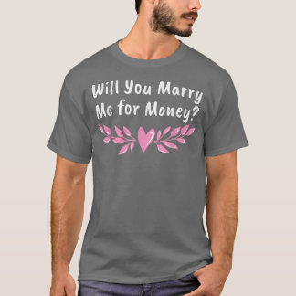 Will You Marry Me for Money Wedding Sarcastic  T-Shirt