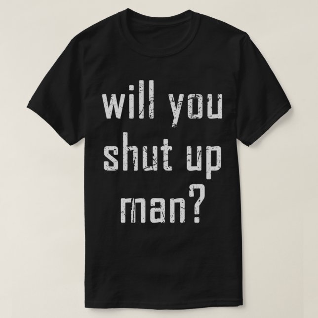 Will You Shut Up Man Distressed  T-Shirt (Design Front)
