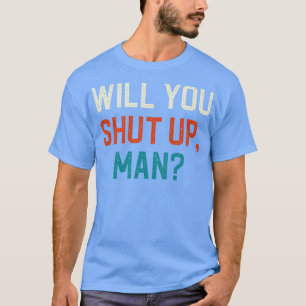 Will You Shut Up Man T-Shirt