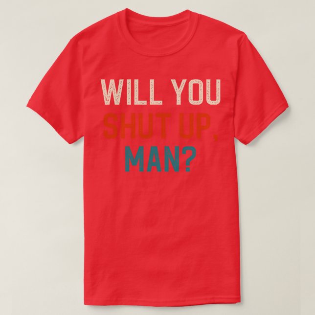 Will You Shut Up Man T-Shirt (Design Front)