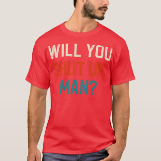Will You Shut Up Man T-Shirt