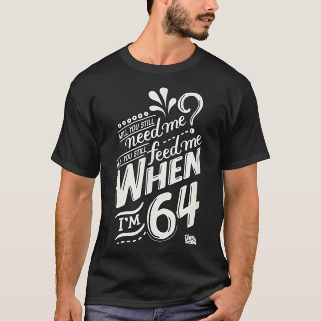 Will you still need me when i&x27;m 64, 64th birth T-Shirt (Front)