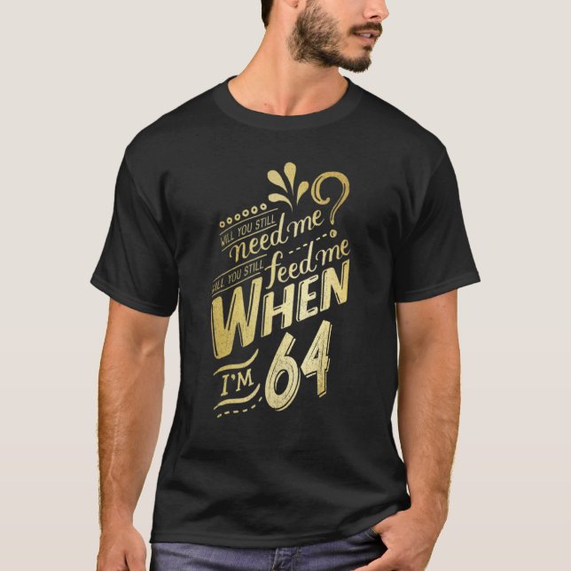 Will You Still Need Me When I'm 64 Birthday For Wi T-Shirt (Front)