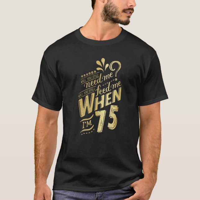 Will You Still Need Me When I'm 75 Birthday For Wi T-Shirt (Front)