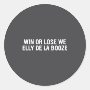 Win Or Lose We Elly De La Booze Funny Quote Classic Round Sticker