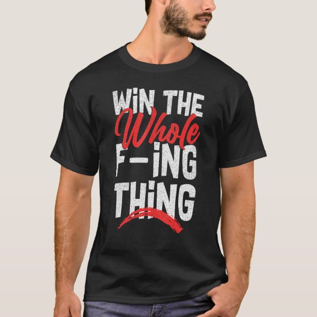 Win The Whole F ing Thing 1 T-Shirt (Front)