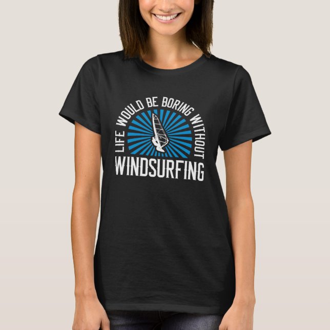 Windsurfing  Life Boring Without Windsurfing T-Shirt (Front)