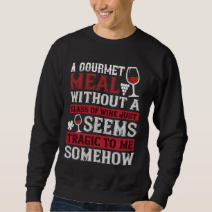 Wine A Gourmet Meal Without Wine Sweatshirt