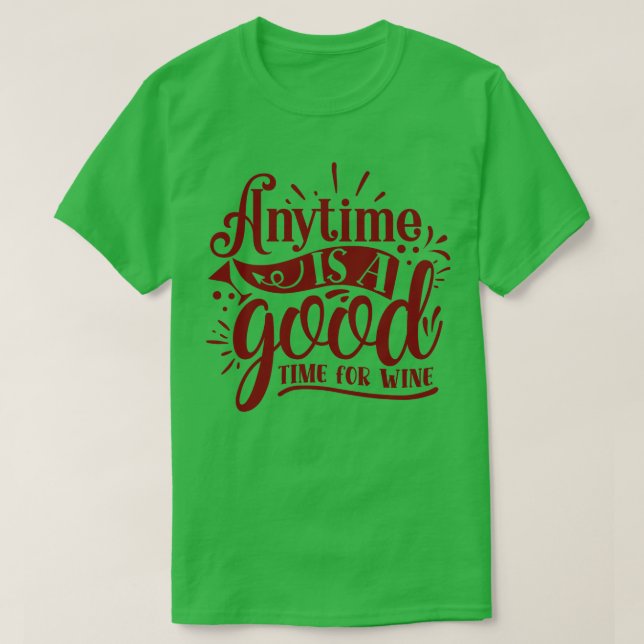 Wine Anytime Is A Good Time For Wine 1 T-Shirt (Design Front)