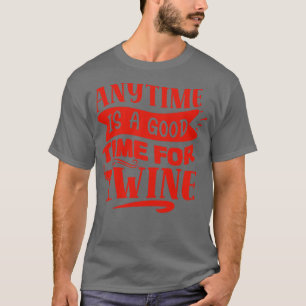 Wine Anytime Is A Good Time For Wine T-Shirt