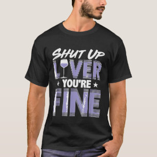 Wine Drinker Apparel Shut Up Liver Youre Fine T-Shirt