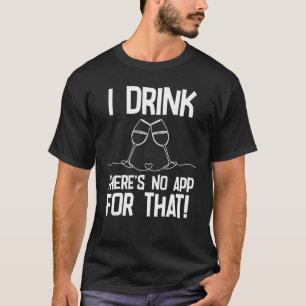   Wine Drinker Saying I Drink There's No App For T T-Shirt
