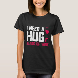 Wine Glasses I Need A Huge Glass T-Shirt