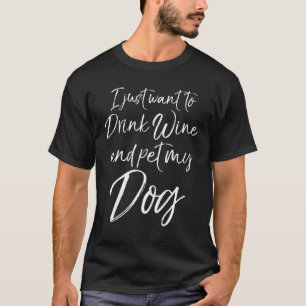 Wine I Just Want To Drink Wine And My Dog T-Shirt