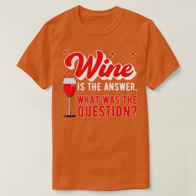 Wine Is The Answer What Was The Question Funny Win T-Shirt (Design Front)