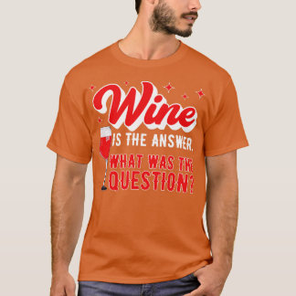 Wine Is The Answer What Was The Question Funny Win T-Shirt