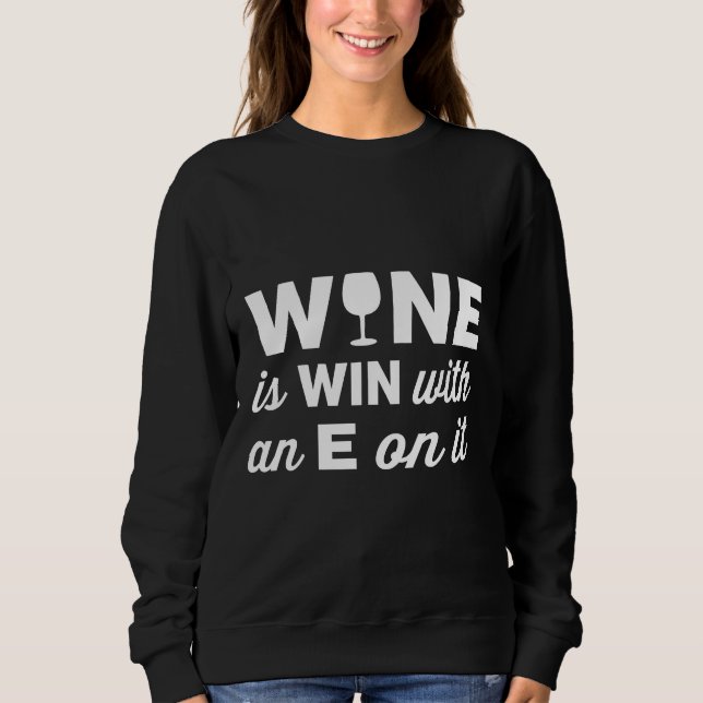 Wine Is Win With An E On The End Of It Sweatshirt (Front)